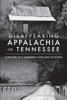 Disappearing Appalachia in Tennessee : A Picture of a Vanished Land and Its People