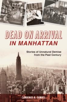 Dead on Arrival in Manhattan : Stories of Unnatural Demise from the Past Century