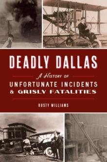 Deadly Dallas : A History of Unfortunate Incidents & Grisly Fatalities