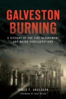 Galveston Burning : A History of the Fire Department and Major Conflagrations