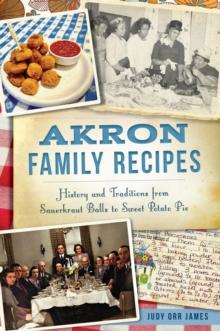 Akron Family Recipes : History and Traditions from Sauerkraut Balls to Sweet Potato Pie