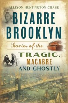 Bizarre Brooklyn : Stories of the Tragic, Macabre and Ghostly