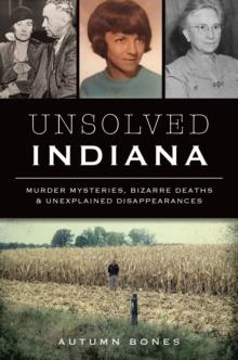 Unsolved Indiana : Murder Mysteries, Bizarre Deaths & Unexplained Disappearances