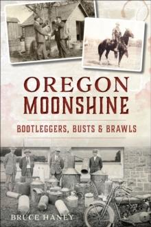 Oregon Moonshine : Bootleggers, Busts & Brawls