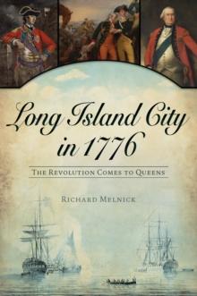 Long Island City in 1776 : The Revolution Comes to Queens