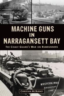 Machine Guns in Narragansett Bay : The Coast Guard's War on Rumrunners