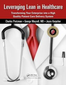 Leveraging Lean in Healthcare : Transforming Your Enterprise into a High Quality Patient Care Delivery System