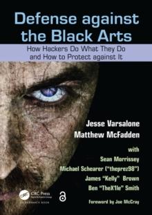 Defense against the Black Arts : How Hackers Do What They Do and How to Protect against It