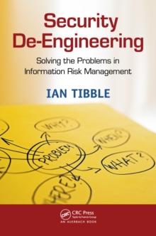 Security De-Engineering : Solving the Problems in Information Risk Management