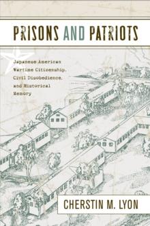 Prisons and Patriots : Japanese American Wartime Citizenship, Civil Disobedience, and Historical Memory