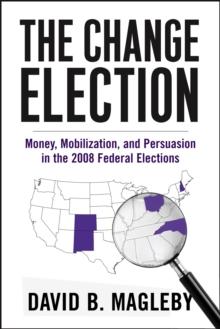 The Change Election : Money, Mobilization, and Persuasion in the 2008 Federal Elections