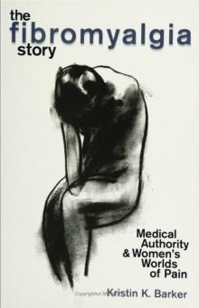 The Fibromyalgia Story : Medical Authority And Women'S Worlds Of Pain