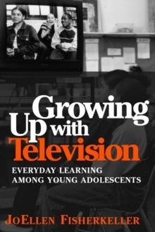 Growing Up With Television : Everyday Learning Among Young Adolescents