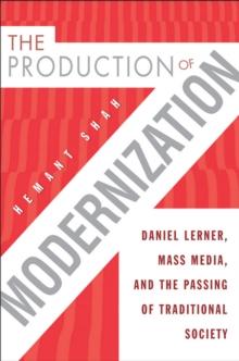 The Production of Modernization : Daniel Lerner, Mass Media, and The Passing of Traditional Society