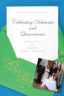 Celebrating Debutantes and Quinceaneras : Coming of Age in American Ethnic Communities