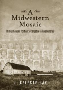 A Midwestern Mosaic : Immigration and Political Socialization in Rural America