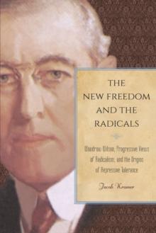 The New Freedom and the Radicals : Woodrow Wilson, Progressive Views of Radicalism, and the Origins of Repressive Tolerance