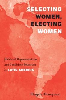 Selecting Women, Electing Women : Political Representation and Candidate Selection in Latin America