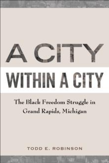 A City within a City : The Black Freedom Struggle in Grand Rapids, Michigan