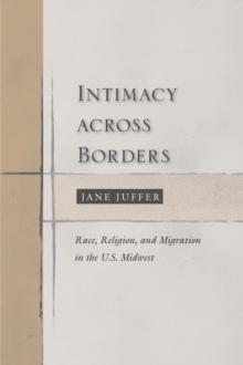 Intimacy Across Borders : Race, Religion, and Migration in the U.S. Midwest