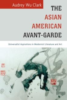 The Asian American Avant-Garde : Universalist Aspirations in Modernist Literature and Art