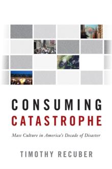 Consuming Catastrophe : Mass Culture in America's Decade of Disaster