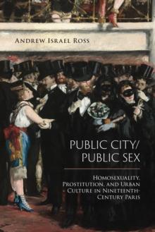 Public City/Public Sex : Homosexuality, Prostitution, and Urban Culture in Nineteenth-Century Paris