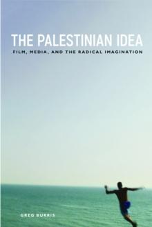 The Palestinian Idea : Film, Media, and the Radical Imagination