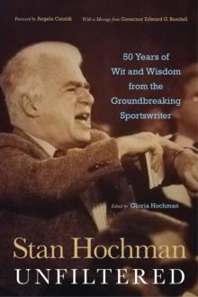 Stan Hochman Unfiltered : 50 Years of Wit and Wisdom from the Groundbreaking Sportswriter