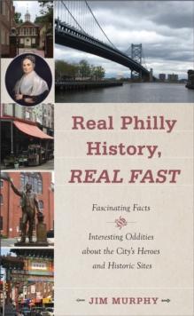 Real Philly History, Real Fast : Fascinating Facts and Interesting Oddities about the City's Heroes and Historic Sites