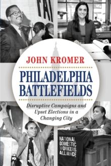 Philadelphia Battlefields : Disruptive Campaigns and Upset Elections in a Changing City