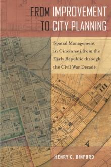 From Improvement to City Planning : Spatial Management in Cincinnati from the Early Republic through the Civil War Decade