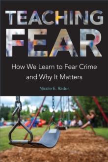 Teaching Fear : How We Learn to Fear Crime and Why It Matters