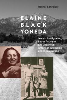 Elaine Black Yoneda : Jewish Immigration, Labor Activism, and Japanese American Exclusion and Incarceration