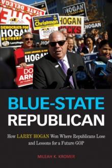 Blue-State Republican : How Larry Hogan Won Where Republicans Lose and Lessons for a Future GOP