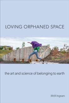 Loving Orphaned Space : The Art and Science of Belonging to Earth