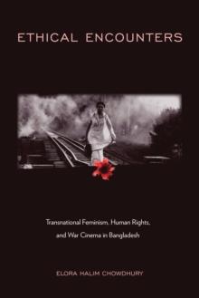 Ethical Encounters : Transnational Feminism, Human Rights, and War Cinema in Bangladesh