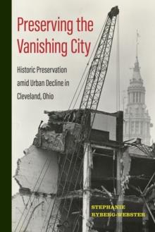 Preserving the Vanishing City : Historic Preservation amid Urban Decline in Cleveland, Ohio