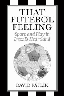 That Futebol Feeling : Sport And Play In Brazil's Heartland