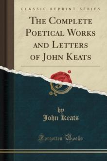 The Complete Poetical Works and Letters of John Keats (Classic Reprint)