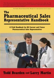 The Pharmaceutical Sales Representative Handbook : A Field Handbook for All Current and Future Pharmaceutical Sales Representatives