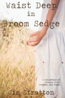 Waist Deep in Broom Sedge : A Collection of Essays, Short Stories, and Poems