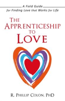 The Apprenticeship to Love : A Field Guide for Finding Love That Works for Life