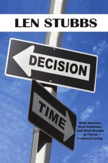 Decision Time : A Guide to the Real Answers, Real Solutions and Real Results of Christ Centered Living.