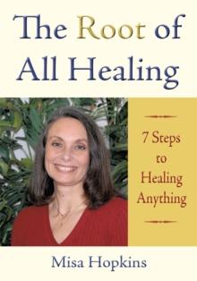 The Root of All Healing : 7 Steps to Healing Anything