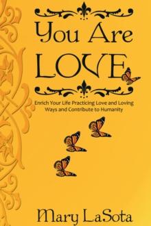 You Are Love : Enrich Your Life Practicing Love and Loving Ways and Contribute to Humanity