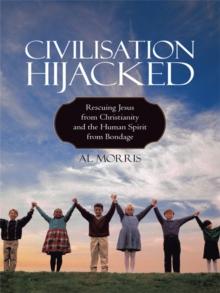 Civilisation Hijacked : Rescuing Jesus from Christianity and the Human Spirit from Bondage