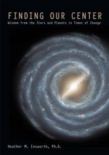 Finding Our Center : Wisdom from the Stars and Planets in Times of Change