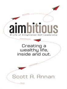 Aimbitious: a Life of Enlightened Self-Leadership : A New Philosophy on Living a Life of Passion, Purpose, and Ultimate Fulfillment