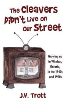 The Cleaver's Didn't Live on Our Street : Growing Up in Windsor, Ontario, in the 1940s and 1950s